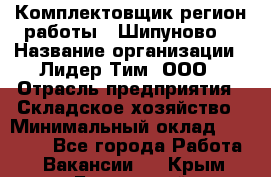 Комплектовщик(регион работы - Шипуново) › Название организации ­ Лидер Тим, ООО › Отрасль предприятия ­ Складское хозяйство › Минимальный оклад ­ 36 000 - Все города Работа » Вакансии   . Крым,Бахчисарай